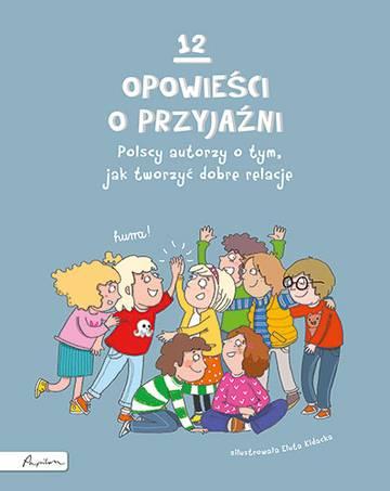 12 opowieści o przyjaźni. Polscy autorzy o tym, jak tworzyć dobre relacje