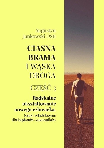 Ciasna brama i wąska droga. Część 3. Radykalne ukształtowanie nowego człowieka. Nauki rekolekcyjne dla kapłanów-zakonników