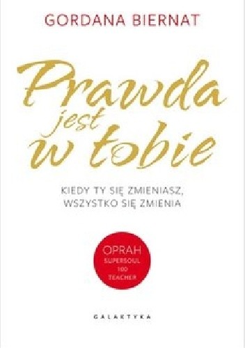 Prawda jest w tobie. Kiedy ty się zmieniasz wszystko się zmienia