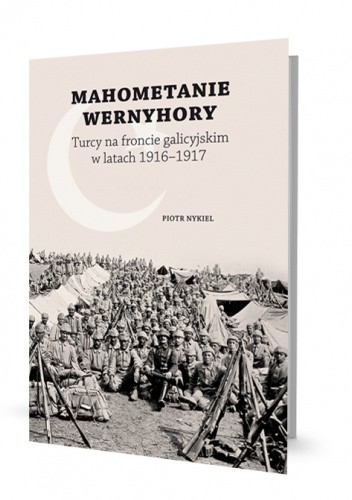 Mahometanie Wernyhory. Turcy na froncie galicyjskim w latach 1916-1917