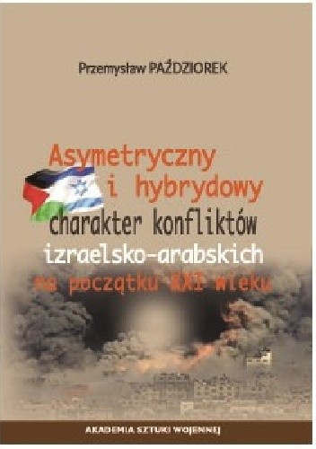 ASYMETRYCZNY I HYBRYDOWY CHARAKTER KONFLIKTÓW IZRAELSKO-ARABSKICH NA POCZĄTKU XXI W.
