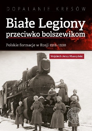 Białe Legiony przeciwko bolszewikom. Polskie formacje w Rosji 1918?1920