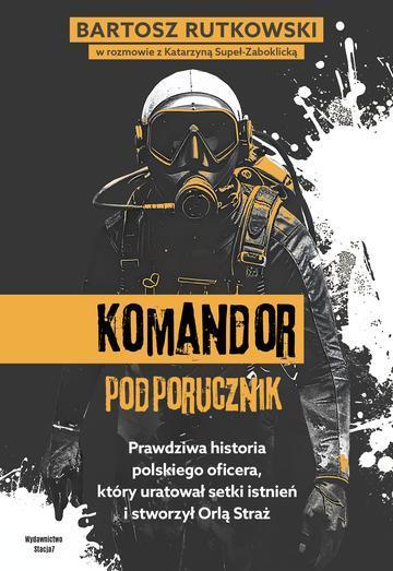 KOMANDOR Podporucznik. Prawdziwa historia polskiego oficera, który uratował setki istnień i stworzył Orlą Straż