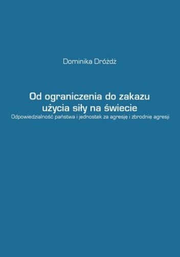 Od ograniczenia do zakazu użycia siły na świecie. Odpowiedzialność państwa i jednostek za agresję i zbrodnię agresji