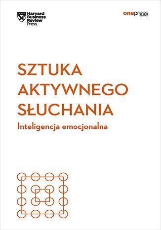 Sztuka aktywnego słuchania. Inteligencja emocjonalna. Harvard Business Review