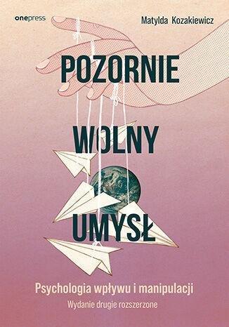 Okładka: Pozornie wolny umysł. Psychologia wpływu i manipulacji wyd. 2