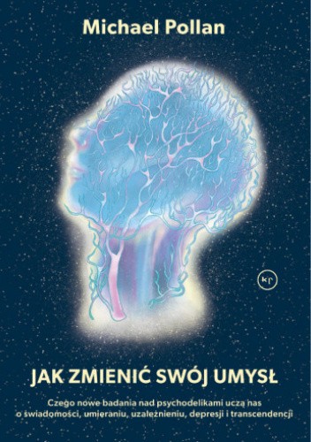 Jak zmienić swój umysł?. Czego nowe badania nad psychodelikami uczą nas o świadomości, umieraniu, uzależnieniu, depresji i transcendencji