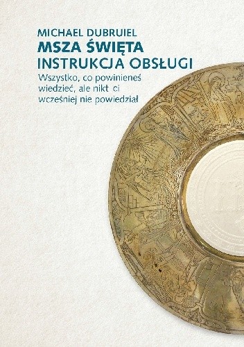 Msza święta. Instrukcja obsługi. Wszystko, co powinieneś wiedzieć, ale nikt ci wcześniej nie powiedział