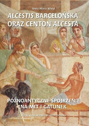 Alcestis barcelońska oraz centon Alcesta. Późnoantyczne spojrzenie na mit i gatunek