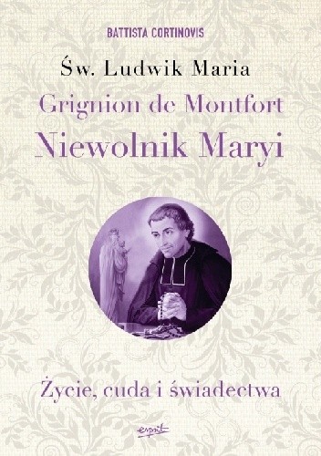 Św. Ludwik Maria Grignion de Montfort. Niewolnik Maryi. Życie, cuda i świadectwa