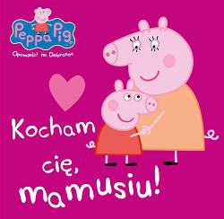 Kocham cię mamusiu Świnka Peppa opowieści na dobranoc