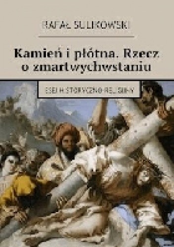 Kamień i płótna. Rzecz o zmartwychwstaniu Esej historyczno-religijny