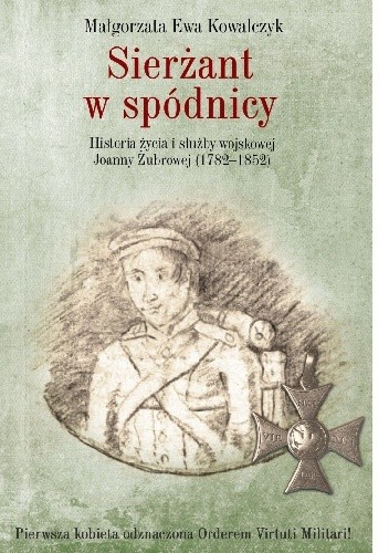Sierżant w spódnicy. Historia życia i służby wojskowej Joanny Żubrowej (1782?1852)