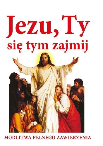 Jezu, Ty się tym zajmij. Modlitwa pełnego zawierzenia