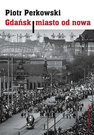 Gdańsk - miasto od nowa. Kształtowanie społeczeństwa i warunki bytowe w latach 1945–1970 wyd. 2