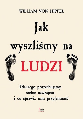 Jak wyszliśmy na ludzi. Dlaczego potrzebujemy siebie nawzajem i co sprawia nam przyjemność