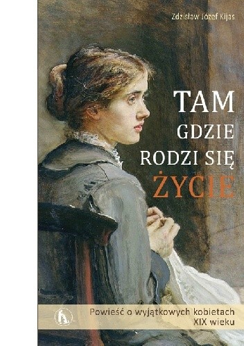 Tam, gdzie rodzi się życie. Powieść o wyjątkowych kobietach XIX wieku. Tom I