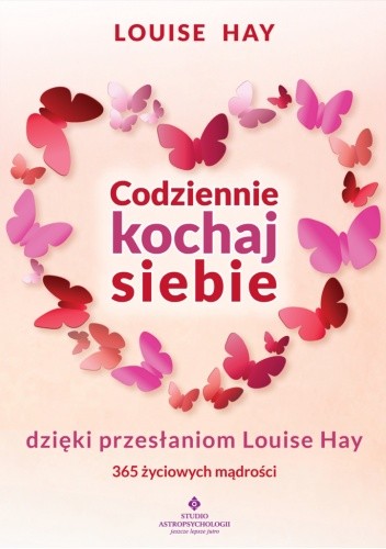 Codziennie kochaj siebie dzięki przesłaniom Louise Hay. 365 życiowych mądrości