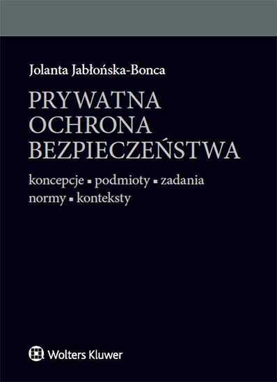 Prywatna ochrona bezpieczeństwa. Koncepcje - podmioty - zadania - normy - konteksty