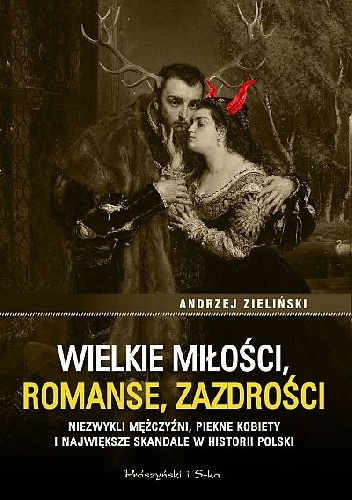 Wielkie miłości, romanse, zazdrości. Niezwykli mężczyźni, piękne kobiety i największe skandale w historii Polski