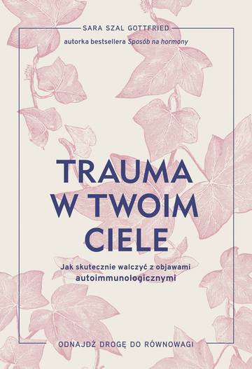 Trauma w twoim ciele. Jak skutecznie walczyć z objawami autoimmunologicznymi
