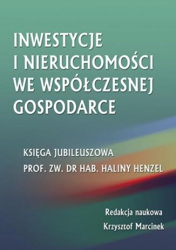 Inwestycje i nieruchomości we współczesnej gospodarce. Księga jubileuszowa prof. zw. dr hab. Haliny Henzel