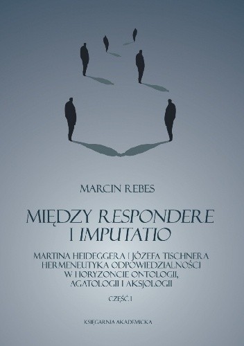 Między respondere i imputatio. Martina Heideggera i Józefa Tischnera hermeneutyka odpowiedzialności w horyzoncie ontologii, agatologii i aksjologii. Część I