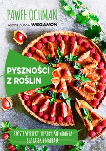 Pyszności z roślin. Proste wypieki, desery, śniadania bez jajek i nabiału