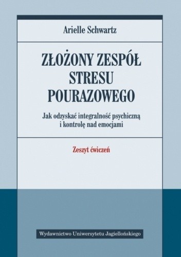 Złożony zespół stresu pourazowego. Jak odzyskać integralność psychiczną i kontrolę nad emocjami. Zeszyt ćwiczeń
