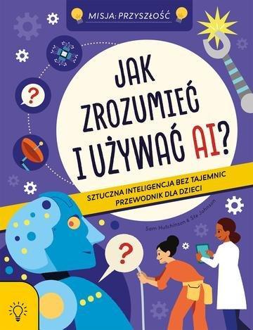 Okładka: Jak zrozumieć i używać AI? Sztuczna Inteligencja bez tajemnic - przewodnik dla dzieci.