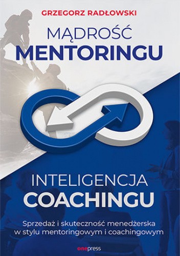 Mądrość Mentoringu, Inteligencja Coachingu. Sprzedaż i skuteczność menedżerska w stylu mentoringowym i coachingowym