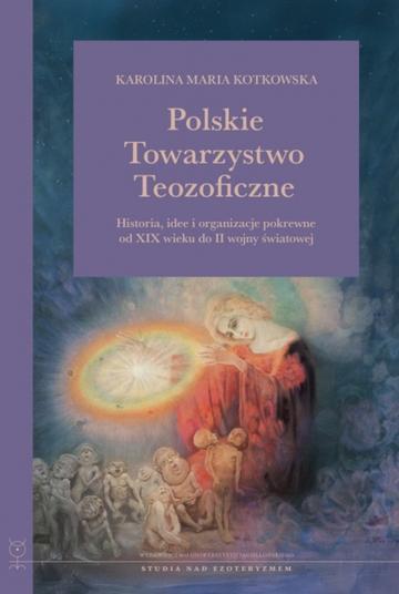 Polskie Towarzystwo Teozoficzne. Historia, idee i organizacje pokrewne od XIX w. do II wojny światowej. Studia nad Ezoteryzmem