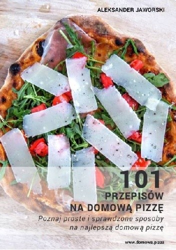 101 przepisów na domową pizzę - poznaj proste i sprawdzone sposoby  na najlepszą domową pizzę