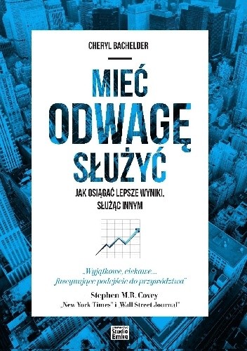 Mieć odwagę służyć. Jak osiągać lepsze wyniki, służąc innym