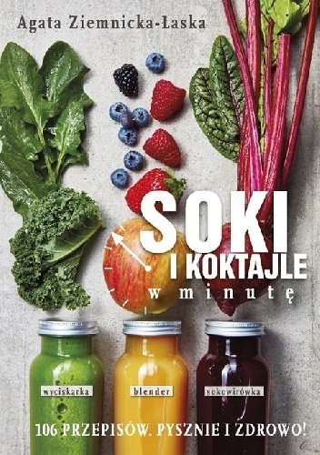Soki i koktajle w minutę. 106 przepisów. Pysznie i zdrowo!