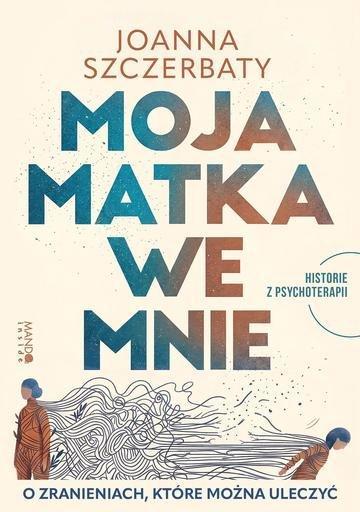 Okładka: Moja matka we mnie. O zranieniach, które można uleczyć. Historie z psychoterapii