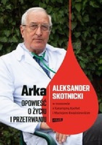 Arka. Opowieść o życiu i przetrwaniu Aleksander Skotnicki w rozmowie z Katarzyną Kachel i Maciejem Kwaśniewskim