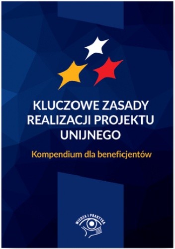Kluczowe zasady realizacji projektu unijnego. Kompendium dla beneficjentów