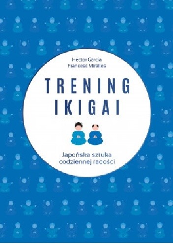 Trening ikigai. Japońska sztuka codziennej radości