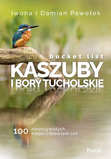 Bucket list Kaszuby i Bory Tucholskie. 100 nieoczywistych miejsc i doświadczeń