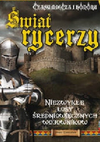 Świat rycerzy Czasy miecza i honoru Niezwykłe losy średniowiecznych wojowników