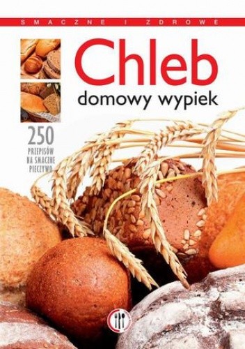 Chleb. Domowy wypiek. 250 przepisów na smaczne pieczywo