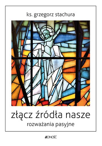 Złącz źródła nasze. Rozważania pasyjne