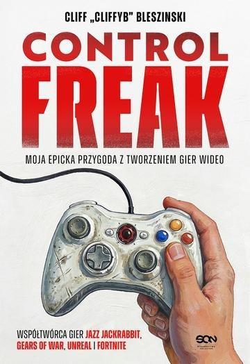 Okładka: Control Freak. Moja epicka przygoda z tworzeniem gier wideo