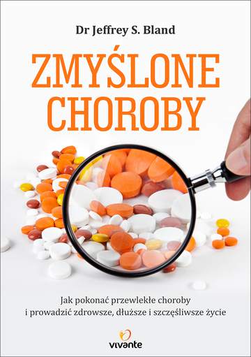 Zmyślone choroby jak pokonać przewlekłe choroby i prowadzić zdrowsze dłuższe i szczęśliwsze