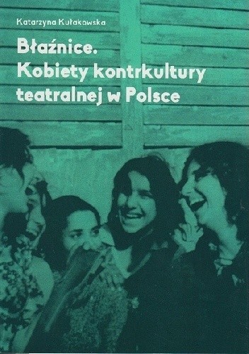 Błaźnice. Kobiety kontrkultury teatralnej w Polsce