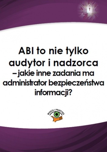 ABI to nie tylko audytor i nadzorca - jakie inne zadania ma administrator bezpieczeństwa informacji?