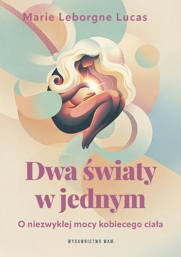 Dwa światy w jednym. O niezwykłej mocy kobiecego ciała