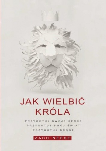 Jak wielbić króla. Przygotuj swoje serce, przygotuj swój świat, przygotuj drogę