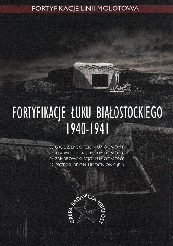 Fortyfikacje Łuku Białostockiego 1940-1941. 68 Grodzieński Rejon Umocniony. 66 Osowiecki Rejon Umocniony. 64 Zambrowski Rejon Umocniony. 62 Brzeski Rejon Umocniony